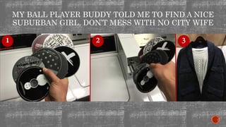 MY BALL PLAYER BUDDY TOLD ME TO FIND A NICE
SUBURBAN GIRL, DON’T MESS WITH NO CITY WIFE
 