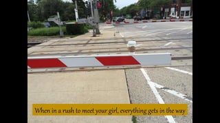 When in a rush to meet your girl, everything gets in the way
 