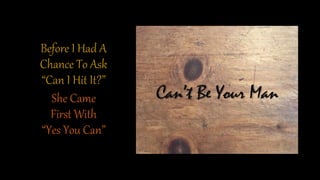 Before I Had A
Chance To Ask
“Can I Hit It?”
She Came
First With
“Yes You Can”
 