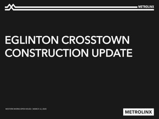 EGLINTON CROSSTOWN
CONSTRUCTION UPDATE
WESTERN WORKS OPEN HOUSE | MARCH 12, 2020
 