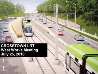 CROSSTOWN LRT
West Works Meeting
July 25, 2018
 