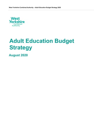 West Yorkshire Combined Authority – Adult Education Budget Strategy 2020
Adult Education Budget
Strategy
August 2020
 