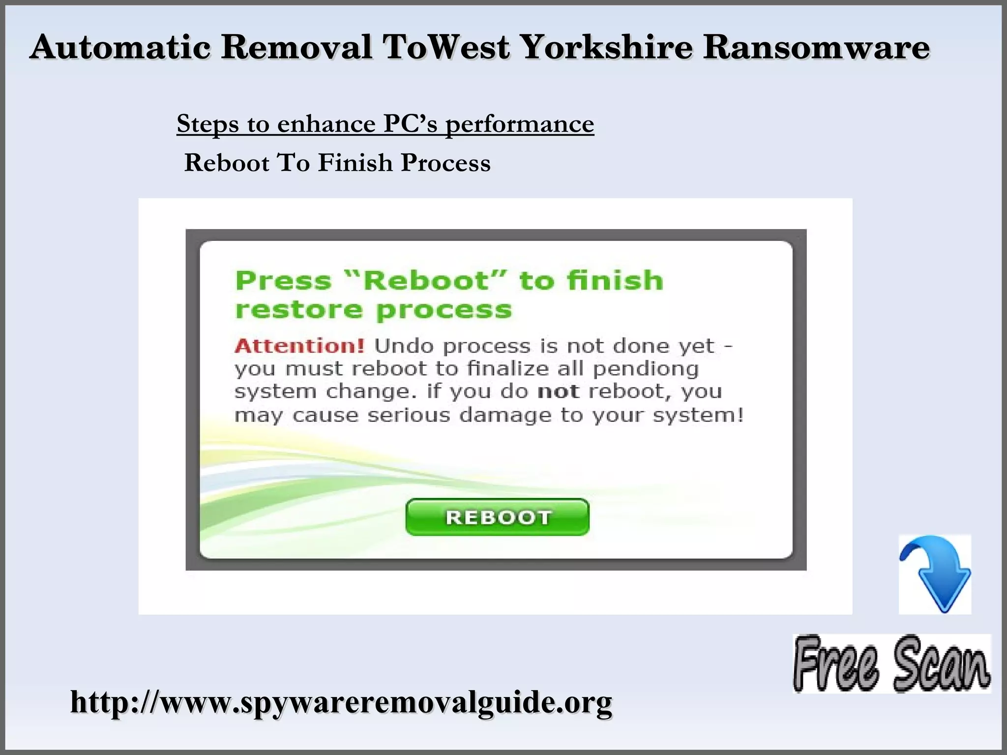 Automatic Removal ToWest Yorkshire Ransomware

       Steps to enhance PC’s performance
        Reboot To Finish Process




 http://www.spywareremovalguide.org
 