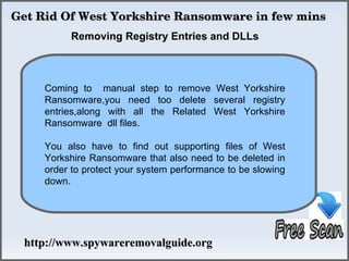 Get Rid Of West Yorkshire Ransomware in few mins
          Removing Registry Entries and DLLs



     Coming to manual step to remove West Yorkshire
     Ransomware,you need too delete several registry
     entries,along with all the Related West Yorkshire
     Ransomware dll files.

     You also have to find out supporting files of West
     Yorkshire Ransomware that also need to be deleted in
     order to protect your system performance to be slowing
     down.




 http://www.spywareremovalguide.org
 