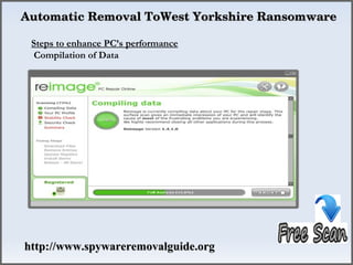  Automatic Removal ToWest Yorkshire Ransomware

  Steps to enhance PC’s performance
   Compilation of Data




 http://www.spywareremovalguide.org
 