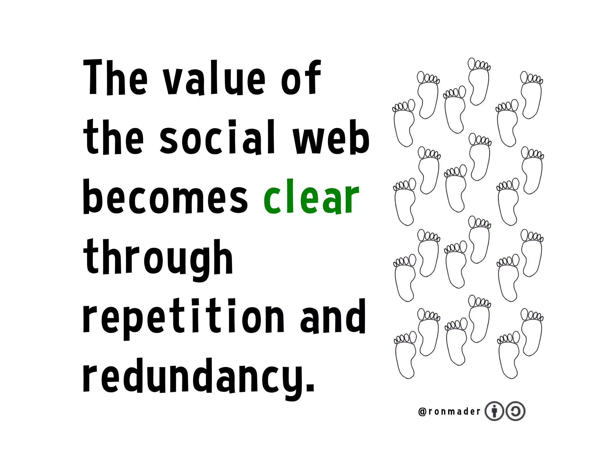 The value of
the social web
becomes clear
through
repetition and
redundancy. @ r o n m a d e r
 