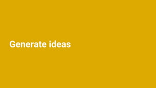 Generate ideas
 