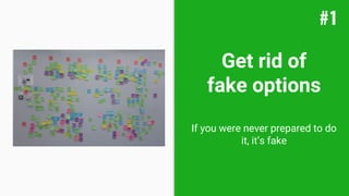 Get rid of
fake options
If you were never prepared to do
it, it’s fake
#1
 
