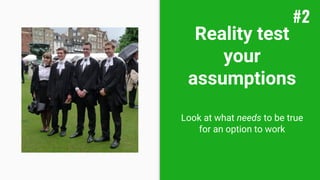 Reality test
your
assumptions
Look at what needs to be true
for an option to work
#2
 