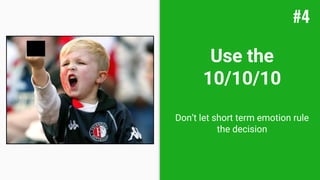 Use the
10/10/10
Don’t let short term emotion rule
the decision
#4
 