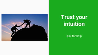 Trust your
intuition
Ask for help
 