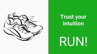 Trust your
intuition
RUN!
 