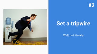 Set a tripwire
Well, not literally
#3
 