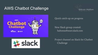 AWS Chatbot Challenge
Quick catch-up on progress
New Slack group created:
haltonsoftware.slack.com
Project channel on Slack for Chatbot
Challenge
 