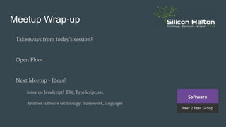Meetup Wrap-up
Takeaways from today’s session?
Open Floor
Next Meetup - Ideas?
More on JavaScript? ES6, TypeScript, etc.
Another software technology, framework, language?
 