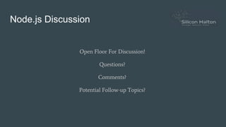 Node.js Discussion
Open Floor For Discussion!
Questions?
Comments?
Potential Follow-up Topics?
 