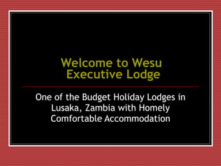 Welcome to  Wesu  Executive Lodge One of the Budget Holiday Lodges in Lusaka, Zambia with Homely Comfortable Accommodation 