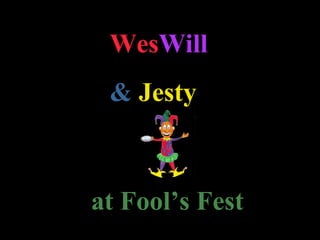 WesWill
 & Jesty



at Fool’s Fest
 