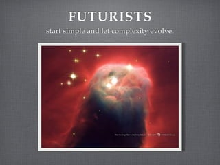 FUTURISTS
start simple and let complexity evolve.
 