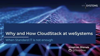 Why and How CloudStack at weSystems
When Standard IT is not enough
Stephan Bienek
@StepBee
 
