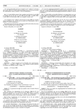 « 11˚ over de vorderingen bedoeld in artikel 3, § 1, eerste lid, van de
wet van 11 maart 2003 betreffende bepaalde juridische aspecten van de
diensten van de informatiemaatschappij als bedoeld in artikel 77 van de
Grondwet. »
Art. 5. Artikel 589 van hetzelfde Wetboek, vervangen bij de wet van
11 april 1999 en gewijzigd bij de wetten van 11 april 1999, 26 mei 2002,
17 juli 2002, 2 augustus 2002 en 20 december 2002 wordt aangevuld als
volgt :
« 9˚ in artikel 3, § 1, tweede lid, van de wet van 11 maart 2003
betreffende bepaalde juridische aspecten van de diensten van de
informatiemaatschappij als bedoeld in artikel 77 van de Grondwet. »
Kondigen deze wet af, bevelen dat zij met ’s Lands zegel zal worden
bekleed en door het Belgisch Staatsblad zal worden bekendgemaakt.
Gegeven te Brussel, 11 maart 2003.
ALBERT
Van Koningswege :
De Minister van Economie,
Ch. PICQUE
De Minister van Justitie,
M. VERWILGHEN
Met ’s Lands zegel gezegeld :
De Minister van Justitie,
M. VERWILGHEN
Nota
(1) Zitting 2002-2003.
Kamer van volksvertegenwoordigers.
Documenten. — Wetsontwerp, 50-2100, nr. 1. — Amendemen-
ten, 50-2100, nr. 2. — Verslag, 50-2100, nr. 3. — Tekst aangenomen door
de commissie (artikel 78 van de Grondwet), 50-2100, nr. 4. — Tekst
aangenomen door de commissie (artikel 77 van de Grondwet, 50-2100,
nr. 5. — Tekst aangenomen in plenaire vergadering en overgezonden
aan de Senaat (artikel 78 van de Grondwet), 50-2100, nr. 6. — Tekst
aangenomen in plenaire vergadering en overgezonden aan de Senaat
(artikel 77 van de Grondwet), 50-2297, nr. 1.
Integraal verslag. — 13 februari 2003.
Senaat.
Documenten. — Ontwerp overgezonden door de Kamer van volks-
vertegenwoordigers, 2-1480, nr. 1. — Verslag, 2-1480, nr. 2. — Tekst
aangenomen in plenaire vergadering en aan de koning ter bekrachti-
ging voorgelegd, 2-1480, nr. 3.
Handelingen. — 27 februari 2003.
c
FEDERALE OVERHEIDSDIENST ECONOMIE,
K.M.O., MIDDENSTAND EN ENERGIE
[C − 2003/11125]
N. 2003 — 1033
11 MAART 2003. — Wet betreffende bepaalde juridische aspecten
van de diensten van de informatiemaatschappij (1)
ALBERT II, Koning der Belgen,
Aan allen die nu zijn en hierna wezen zullen, Onze Groet.
De Kamers hebben aangenomen en Wij bekrachtigen hetgeen volgt :
HOOFDSTUK I. — Voorafgaande bepalingen
Artikel 1. Deze wet regelt een aangelegenheid als bedoeld in arti-
kel 78 van de Grondwet.
Zij zet de bepalingen om van de richtlijn 2000/31/EG van het
Europees Parlement en de Raad van 8 juni 2000 betreffende bepaalde
juridische aspecten van de diensten van de informatiemaatschappij,
met name de elektronische handel, in de interne markt.
Art. 2. Voor de toepassing van deze wet en de uitvoeringsbesluiten
ervan wordt verstaan onder :
1˚ « dienst van de informatiemaatschappij » : elke dienst die gewoon-
lijk tegen vergoeding, langs elektronische weg op afstand en op
individueel verzoek van een afnemer van de dienst verricht wordt;
2˚ « elektronische post » : tekst-, spraak, geluids- of beeldbericht dat
over een openbaar communicatienetwerk wordt verzonden en in het
netwerk of in de eindapparatuur van de ontvanger kan worden
opgeslagen tot het door de afnemer wordt opgehaald;
« 11˚ sur les demandes prévues à l’article 3, § 1er
, alinéa 1er
, de la loi
du 11 mars 2003 sur certains aspects juridiques des services de la société
de l’information visés à l’article 77 de la Constitution. »
Art. 5. L’article 589 du même Code, remplacé par la loi du 11 avril 1999
et modifié par les lois des 11 avril 1999, 26 mai 2002, 17 juillet 2002,
2 août 2002 et 20 décembre 2002, est complété comme suit :
« 9˚ à l’article 3, § 1er
, alinéa 2, de la loi du 11 mars 2003 sur certains
aspects juridiques des services de la société de l’information visés à
l’article 77 de la Constitution. »
Promulguons la présente loi, ordonnons qu’elle soit revêtue du sceau
de l’Etat et publiée par le Moniteur belge.
Donné à Bruxelles, le 11 mars 2003.
ALBERT
Par le Roi :
Le Ministre de l’Economie,
Ch. PICQUE
Le Ministre de la Justice,
M. VERWILGHEN
Scellé du sceau de l’Etat :
Le Ministre de la Justice,
M. VERWILGHEN
Note
(1) Session 2002-2003.
Chambre des représentants.
Documents. — Projet de loi, 50-2100, n˚ 1. — Amendements, 50-2100,
n˚ 2. — Rapport, 50-2100, n˚ 3. — Texte adopté par la commission
(article 78 de la Constitution), 50-2100, n˚ 4. — Texte adopté par la
commission (article 77 de la Constitution), 50-2100, n˚ 5. — Texte adopté
en séance plénière et transmis au Sénat (article 78 de la Constitution),
50-2100, n˚ 6 — Texte adopté en séance plénière et transmis au Sénat
(article 77 de la Constitution), 50-2297, n˚ 1.
Compte rendu intégral. — 13 février 2003.
Sénat.
Documents. — Projet transmis par la Chambre des représentants,
2-1480, n˚ 1. — Rapport, 2-1480, n˚ 2. — Texte adopté en séance plénière
et soumis à la sanction royale, 2-1480, n˚ 3.
Annales. — 27 février 2003.
SERVICE PUBLIC FEDERAL ECONOMIE,
P.M.E., CLASSES MOYENNES ET ENERGIE
[C − 2003/11125]
F. 2003 — 1033
11 MARS 2003. — Loi sur certains aspects juridiques
des services de la société de l’information (1)
ALBERT II, Roi des Belges,
A tous, présents et à venir, Salut.
Les Chambres ont adopté et Nous sanctionnons ce qui suit :
CHAPITRE Ier
. — Dispositions préléminaires
Article 1er
. La présente loi règle une matière visée à l’article 78 de la
Constitution.
Elle transpose les dispositions de la directive 2000/31/CE du
Parlement européen et du Conseil du 8 juin 2000 relative à certains
aspects juridiques des services de la société de l’information, et
notamment du commerce électronique, dans le marché intérieur.
Art. 2. Pour l’application de la présente loi et de ses arrêtés
d’exécution, l’on entend par :
1˚ « service de la société de l’information » : tout service presté
normalement contre rémunération, à distance, par voie électronique et
à la demande individuelle d’un destinataire du service;
2˚ « courrier électronique » : tout message sous forme de texte, de
voix, de son ou d’image envoyé par un réseau public de communica-
tions qui peut être stocké dans le réseau ou dans l’équipement terminal
du destinataire jusqu’à ce que ce dernier le récupère;
12962 MONITEUR BELGE — 17.03.2003 − Ed. 2 — BELGISCH STAATSBLAD
 