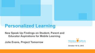 Personalized Learning
New Speak Up Findings on Student, Parent and
  Educator Aspirations for Mobile Learning

Julie Evans, Project Tomorrow
 
