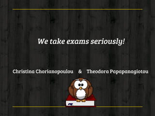 We take exams seriously!
Christina Chorianopoulou Theodora Papapanagiotou&
 
