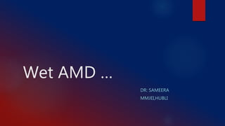 Wet AMD …
DR: SAMEERA
MMJEI,HUBLI
 