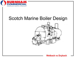 1
Wetback vs Dryback
Scotch Marine Boiler Design
 