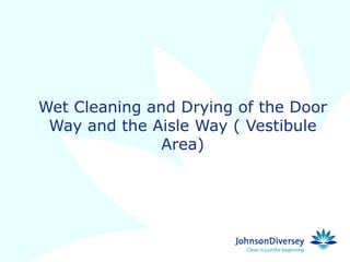 Wet Cleaning and Drying of the Door
 Way and the Aisle Way ( Vestibule
               Area)
 