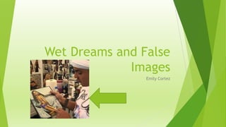 Wet Dreams and False
Images
Emily Cortez

 