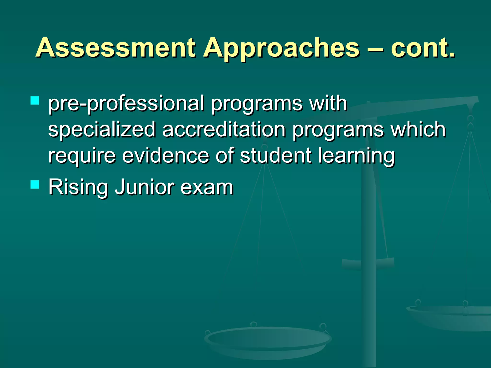 Assessment Approaches – cont.Assessment Approaches – cont.
 pre-professional programs withpre-professional programs with
specialized accreditation programs whichspecialized accreditation programs which
require evidence of student learningrequire evidence of student learning
 Rising Junior examRising Junior exam
 