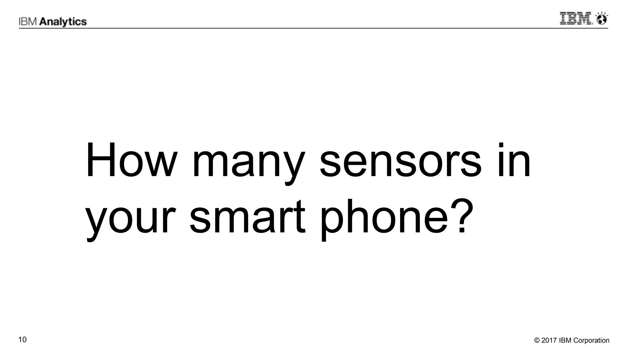 © 2017 IBM Corporation10
How many sensors in
your smart phone?
 