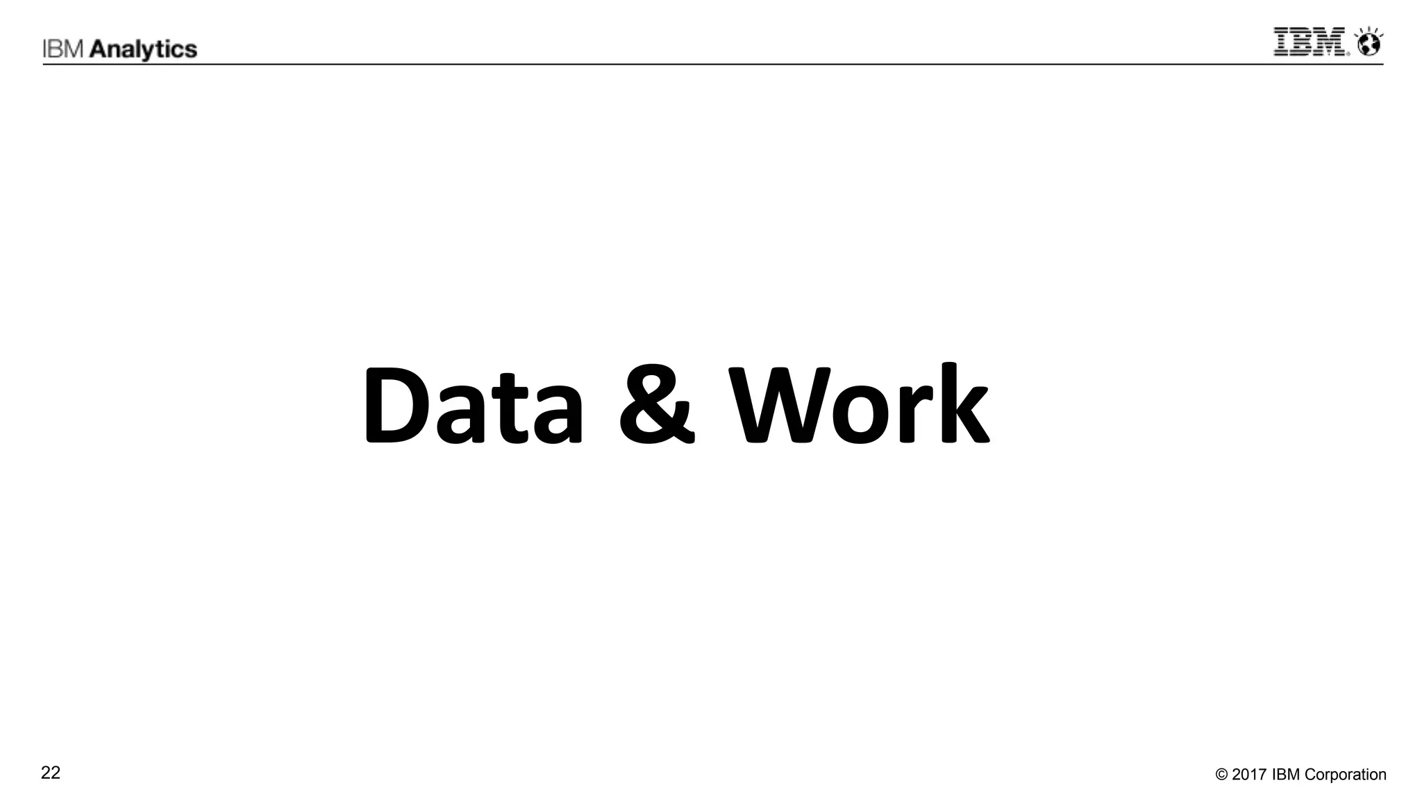 © 2017 IBM Corporation22
Data & Work
 