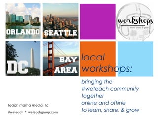 +
local
workshops:
bringing the
#weteach community
together
online and offline
to learn, share, & grow
teach mama media, llc
#weteach * weteachgroup.com
 