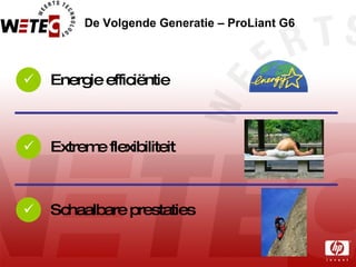 De Volgende Generatie – ProLiant G6 Extreme flexibiliteit  Energie efficiëntie  Schaalbare prestaties  