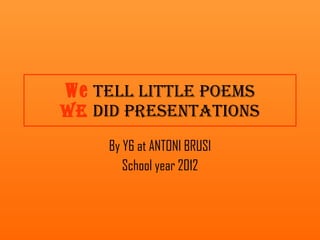 By Y6 at ANTONI BRUSI School year 2012 We  tell little poems We  did presentations 
