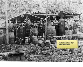 that’s kinda how they
make moonshine
 