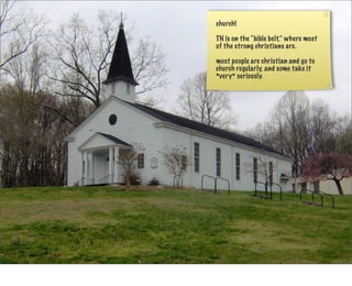 church!

TN is on the “bible belt,” where most
of the strong christians are.

most people are christian and go to
church regularly, and some take it
*very* seriously.
 