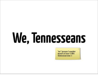 We, Tennesseans
         “we” because I consider
         myself at least 1/8th
         Tennessean now :)
 