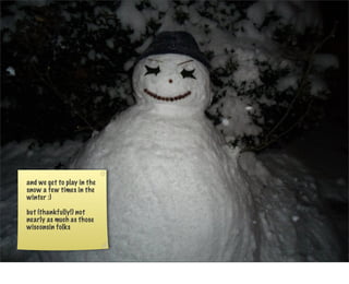 and we get to play in the
snow a few times in the
winter :)

but (thankfully!) not
nearly as much as those
wisconsin folks
 