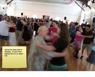 and we do some contra-
dancing... it’s not that
popular, but it’s so-much-
fun
 