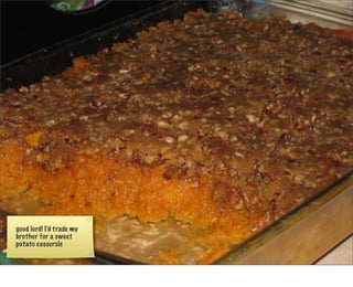 good lord! I’d trade my
brother for a sweet
potato casserole
 