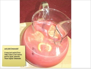and pink lemonade!

it was just weird first
time I saw it, but tastes
pretty good. sweeter
than regular lemonade.
 