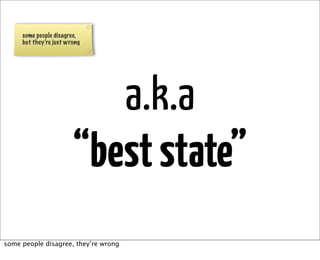 some people disagree,
     but they’re just wrong




                           a.k.a
                        “best state”
some people disagree, they’re wrong
 