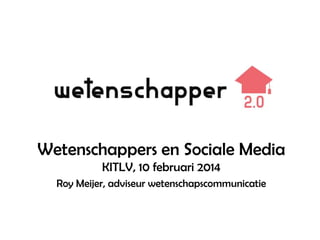 Wetenschappers en Sociale Media
KITLV, 10 februari 2014
Roy Meijer, adviseur wetenschapscommunicatie

 
