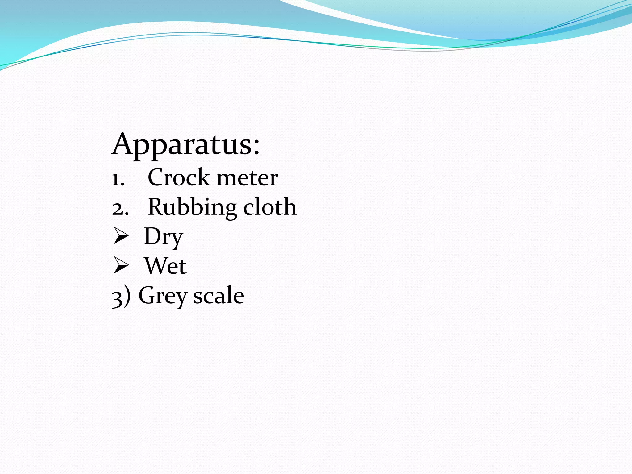 Apparatus:
1. Crock meter
2. Rubbing cloth
 Dry
 Wet
3) Grey scale
 