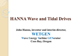 HANNA Wave and Tidal Drives
John Hanna, inventor and interim director,
WETGEN
Wave Energy Turbine GENerator
Coos Bay, Oregon
 