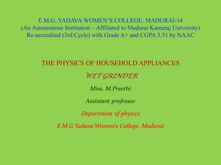 E.M.G. YADAVA WOMEN’S COLLEGE, MADURAI-14
(An Autonomous Institution – Affiliated to Madurai Kamaraj University)
Re-accredited (3rd Cycle) with Grade A+ and CGPA 3.51 by NAAC
THE PHYSICS OF HOUSEHOLD APPLIANCES
WET GRINDER
Miss. M.Preethi
Assistant professor
Department of physics
E.M.G Yadava Women’s College, Madurai
 