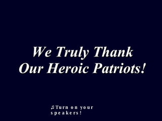 We Truly Thank Our Heroic Patriots! ♫  Turn on your speakers! 